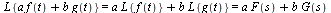 `and`(`*`(L, `*`({`+`(`*`(a, `*`(f(t))), `*`(b, `*`(g(t))))})) = `+`(`*`(a, `*`(L, `*`({f(t)}))), `*`(b, `*`(L, `*`({g(t)})))), `+`(`*`(a, `*`(L, `*`({f(t)}))), `*`(b, `*`(L, `*`({g(t)})))) = `+`(`*`(...
